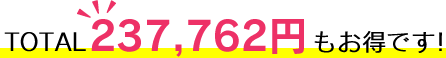 TOTAL 237,762円もお得です！